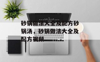 砂锅做法大全及配方砂锅汤，砂锅做法大全及配方视频