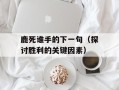 鹿死谁手的下一句（探讨胜利的关键因素）