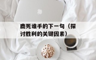 鹿死谁手的下一句（探讨胜利的关键因素）