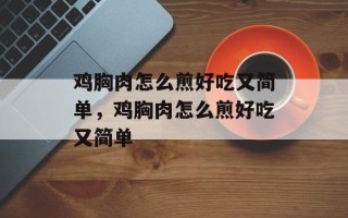 鸡胸肉怎么煎好吃又简单，鸡胸肉怎么煎好吃又简单