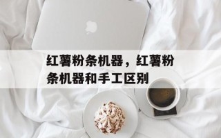 红薯粉条机器，红薯粉条机器和手工区别