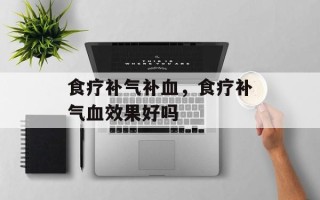 食疗补气补血，食疗补气血效果好吗