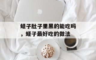 蛏子肚子里黑的能吃吗，蛏子最好吃的做法