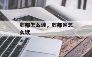 郫都怎么读，郫都区怎么读