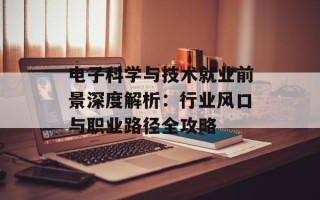 电子科学与技术就业前景深度解析：行业风口与职业路径全攻略