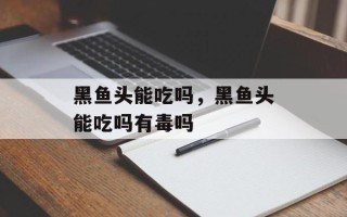 黑鱼头能吃吗，黑鱼头能吃吗有毒吗