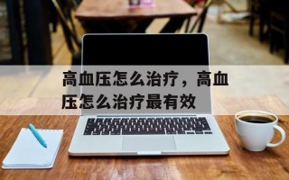 高血压怎么治疗，高血压怎么治疗最有效