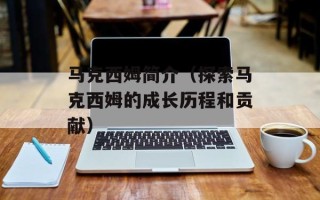 马克西姆简介（探索马克西姆的成长历程和贡献）