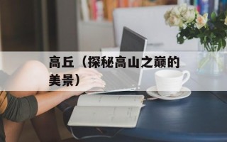 高丘（探秘高山之巅的美景）