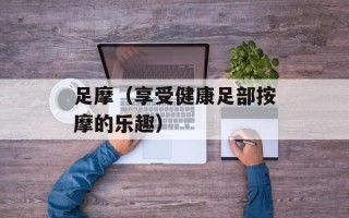 足摩（享受健康足部按摩的乐趣）