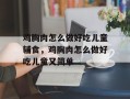 鸡胸肉怎么做好吃儿童辅食，鸡胸肉怎么做好吃儿童又简单