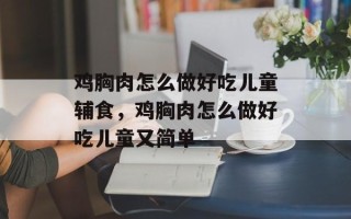 鸡胸肉怎么做好吃儿童辅食，鸡胸肉怎么做好吃儿童又简单