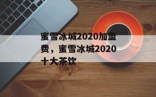 蜜雪冰城2020加盟费，蜜雪冰城2020十大茶饮