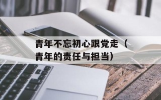 青年不忘初心跟党走（青年的责任与担当）