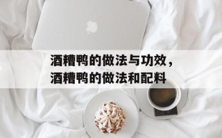 酒糟鸭的做法与功效，酒糟鸭的做法和配料