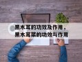 黑木耳的功效及作用，黑木耳菜的功效与作用
