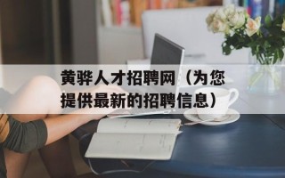黄骅人才招聘网（为您提供最新的招聘信息）