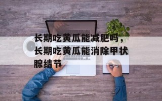 长期吃黄瓜能减肥吗，长期吃黄瓜能消除甲状腺结节