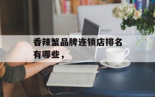 香辣蟹品牌连锁店排名有哪些，
