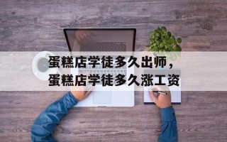 蛋糕店学徒多久出师，蛋糕店学徒多久涨工资