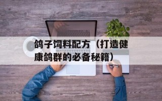 鸽子饲料配方（打造健康鸽群的必备秘籍）