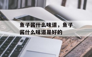 鱼子酱什么味道，鱼子酱什么味道是好的