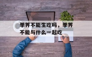 荸荠不能生吃吗，荸荠不能与什么一起吃