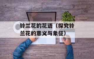 铃兰花的花语（探究铃兰花的意义与象征）