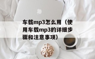 车载mp3怎么用（使用车载mp3的详细步骤和注意事项）