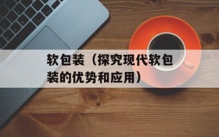 软包装（探究现代软包装的优势和应用）