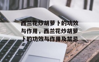 西兰花炒胡萝卜的功效与作用，西兰花炒胡萝卜的功效与作用及禁忌