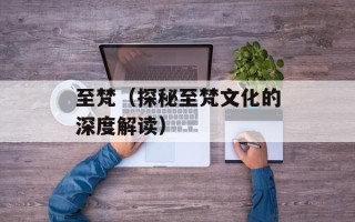 至梵（探秘至梵文化的深度解读）
