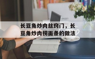 长豆角炒肉丝窍门，长豆角炒肉捞面条的做法
