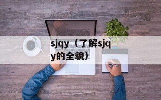 sjqy（了解sjqy的全貌）