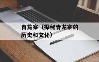 青龙寨（探秘青龙寨的历史和文化）