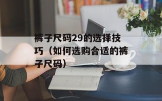 裤子尺码29的选择技巧（如何选购合适的裤子尺码）