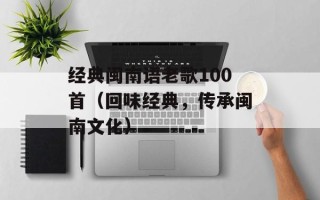 经典闽南语老歌100首（回味经典，传承闽南文化）