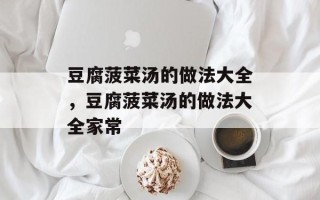 豆腐菠菜汤的做法大全，豆腐菠菜汤的做法大全家常