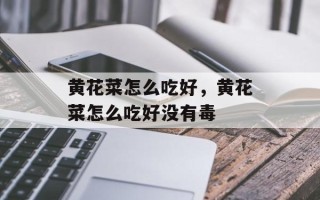 黄花菜怎么吃好，黄花菜怎么吃好没有毒