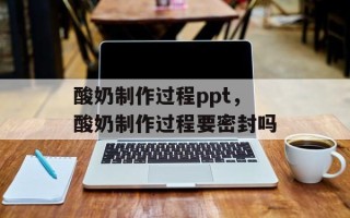 酸奶制作过程ppt，酸奶制作过程要密封吗