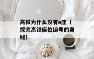 高铁为什么没有e座（探究高铁座位编号的奥秘）