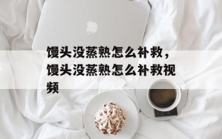 馒头没蒸熟怎么补救，馒头没蒸熟怎么补救视频