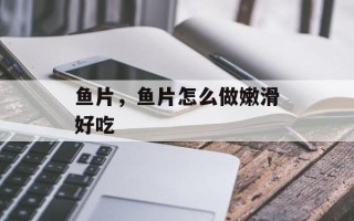鱼片，鱼片怎么做嫩滑好吃