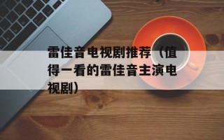 雷佳音电视剧推荐（值得一看的雷佳音主演电视剧）