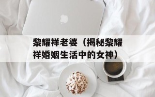 黎耀祥老婆（揭秘黎耀祥婚姻生活中的女神）