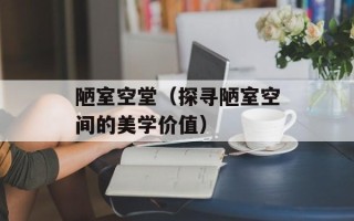 陋室空堂（探寻陋室空间的美学价值）