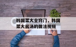 韩国菜大全窍门，韩国菜大酱汤的做法视频