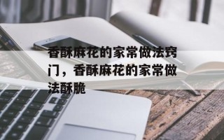 香酥麻花的家常做法窍门，香酥麻花的家常做法酥脆
