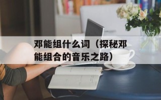 邓能组什么词（探秘邓能组合的音乐之路）