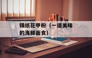 锡纸花甲粉（一道美味的海鲜面食）